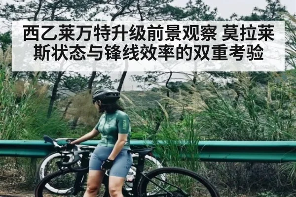 西乙莱万特升级前景观察 莫拉莱斯状态与锋线效率的双重考验 - kaiyun