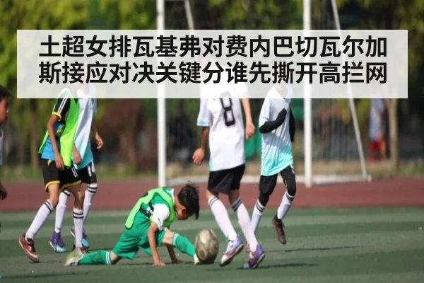 土超女排瓦基弗对费内巴切瓦尔加斯接应对决关键分谁先撕开高拦网 - kaiyun